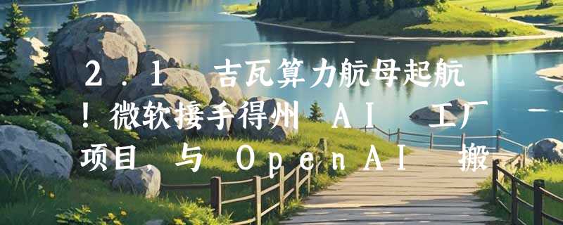 2.1 吉瓦算力航母起航！微软接手得州 AI 工厂项目，与 OpenAI 搬进同一园区