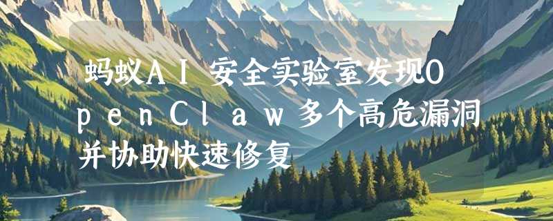 蚂蚁AI安全实验室发现OpenClaw多个高危漏洞并协助快速修复