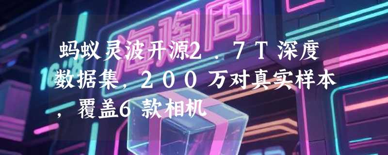 蚂蚁灵波开源2.7T深度数据集，200万对真实样本，覆盖6款相机