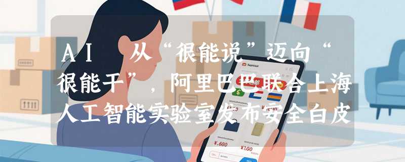 AI 从“很能说”迈向“很能干”，阿里巴巴联合上海人工智能实验室发布安全白皮书