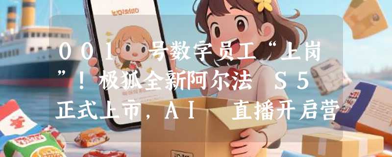 001 号数字员工“上岗”！极狐全新阿尔法 S5 正式上市，AI 直播开启营销新模式