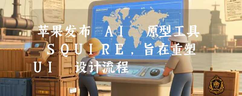 苹果发布 AI 原型工具 SQUIRE，旨在重塑 UI 设计流程
