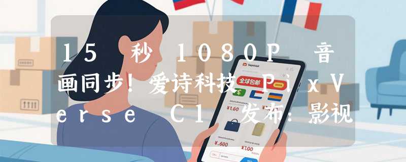 15 秒 1080P 音画同步！爱诗科技 PixVerse C1 发布：影视级大模型正式“炸场”