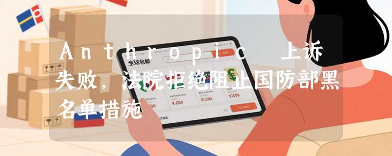 Anthropic 上诉失败，法院拒绝阻止国防部黑名单措施