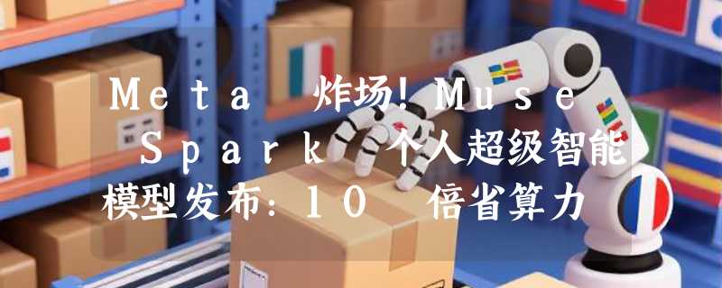 Meta 炸场！Muse Spark 个人超级智能模型发布：10 倍省算力 + 千人医生训练，拍照出数独、健康顾问秒变专业医生