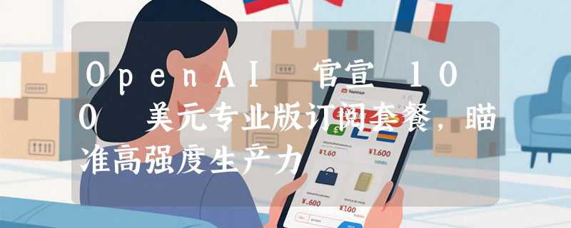 OpenAI 官宣 100 美元专业版订阅套餐，瞄准高强度生产力