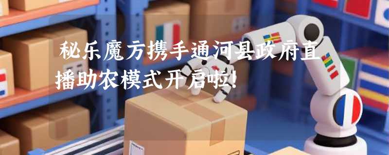 秘乐魔方携手通河县政府直播助农模式开启啦！