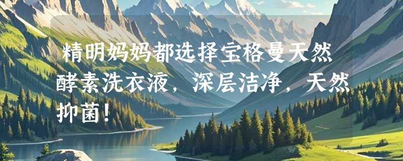 精明妈妈都选择宝格曼天然酵素洗衣液，深层洁净，天然抑菌！