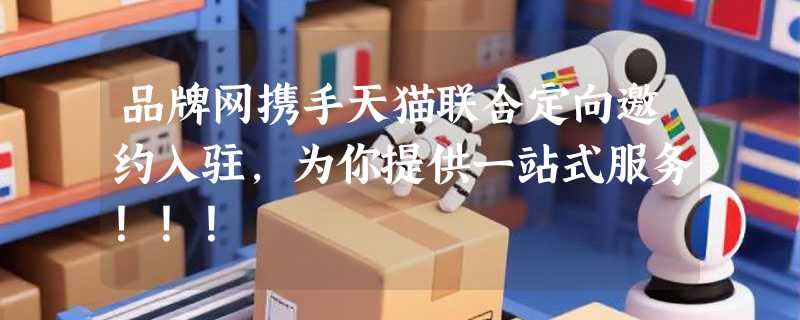 品牌网携手天猫联合定向邀约入驻，为你提供一站式服务！！！