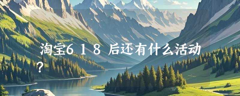 淘宝618后还有什么活动？
