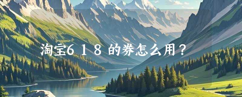 淘宝618的券怎么用？