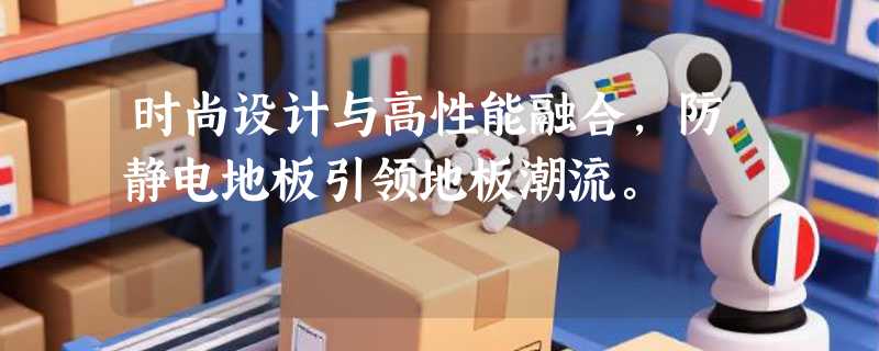 时尚设计与高性能融合，防静电地板引领地板潮流。
