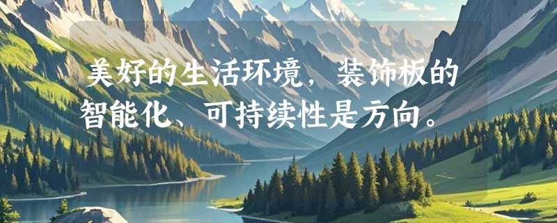 美好的生活环境，装饰板的智能化、可持续性是方向。