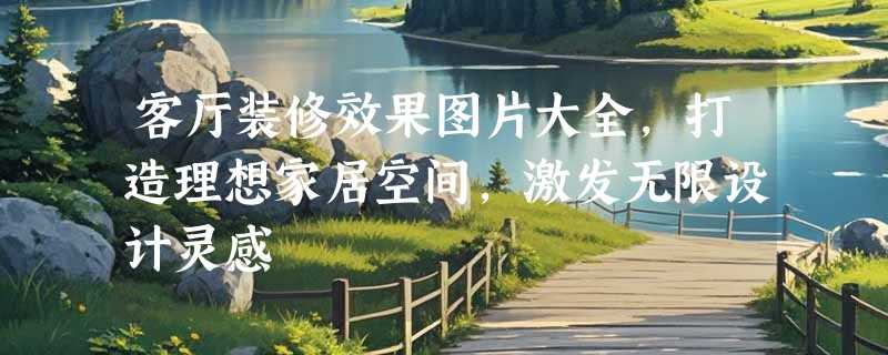客厅装修效果图片大全，打造理想家居空间，激发无限设计灵感