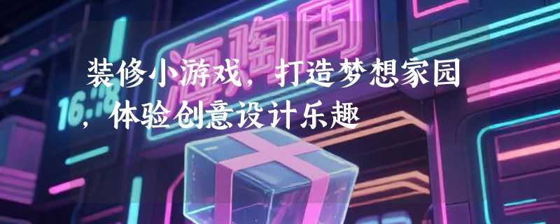 装修小游戏，打造梦想家园，体验创意设计乐趣