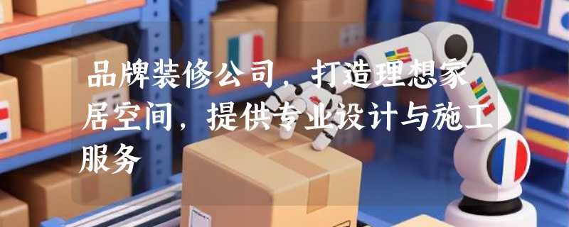 品牌装修公司，打造理想家居空间，提供专业设计与施工服务