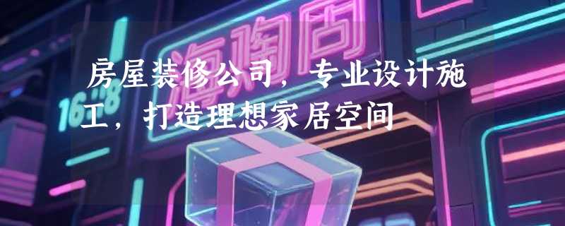 房屋装修公司，专业设计施工，打造理想家居空间