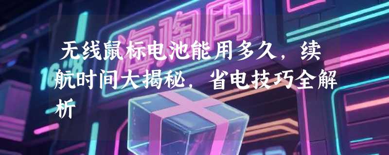 无线鼠标电池能用多久，续航时间大揭秘，省电技巧全解析