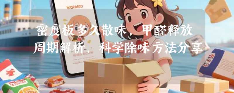 密度板多久散味，甲醛释放周期解析，科学除味方法分享