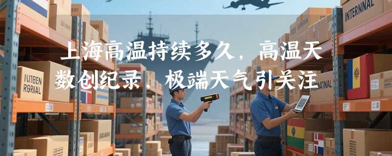 上海高温持续多久，高温天数创纪录，极端天气引关注