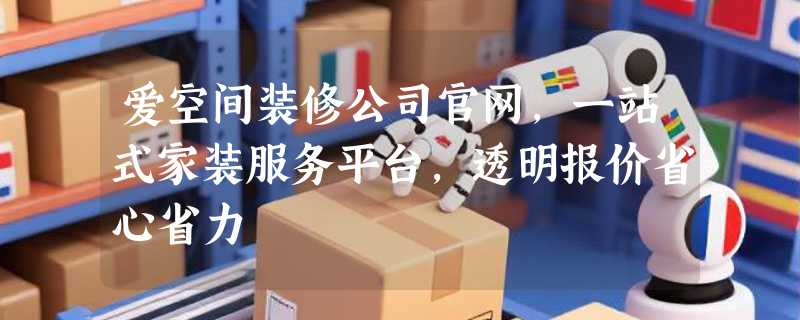 爱空间装修公司官网，一站式家装服务平台，透明报价省心省力