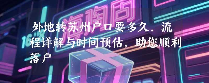 外地转苏州户口要多久，流程详解与时间预估，助您顺利落户
