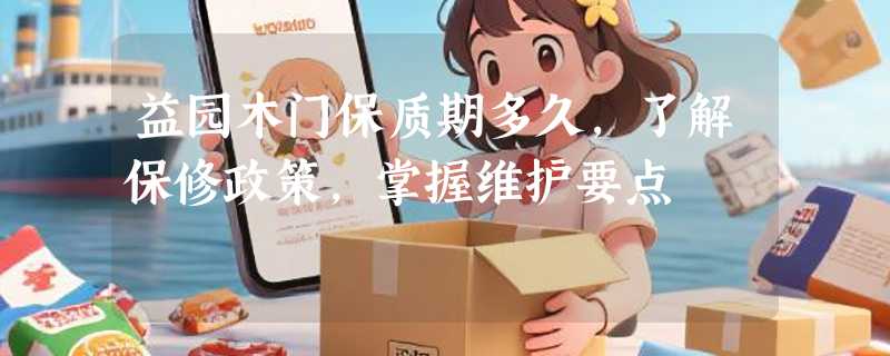 益园木门保质期多久，了解保修政策，掌握维护要点