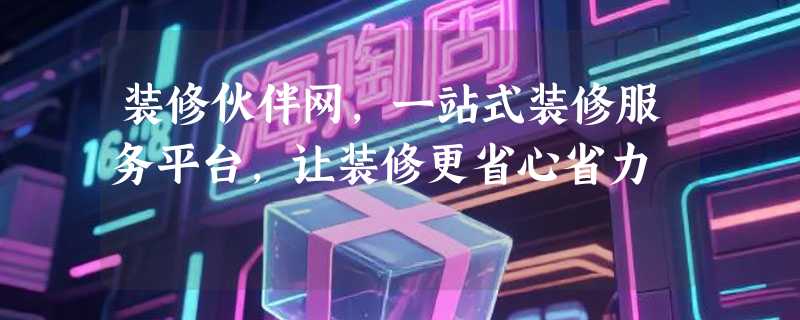 装修伙伴网，一站式装修服务平台，让装修更省心省力