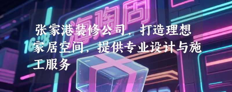 张家港装修公司，打造理想家居空间，提供专业设计与施工服务