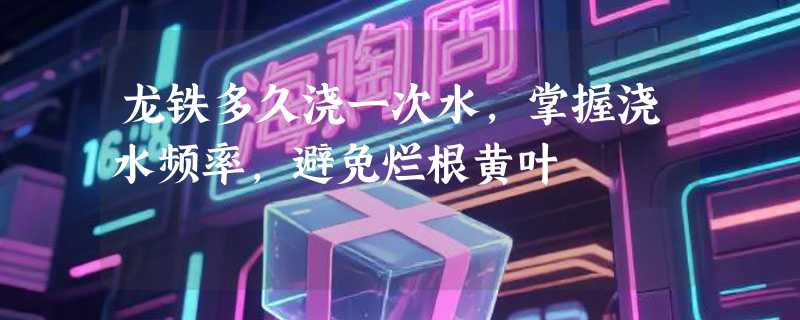 龙铁多久浇一次水，掌握浇水频率，避免烂根黄叶