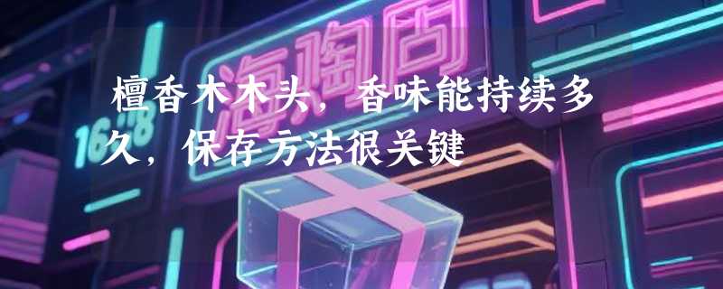 檀香木木头，香味能持续多久，保存方法很关键