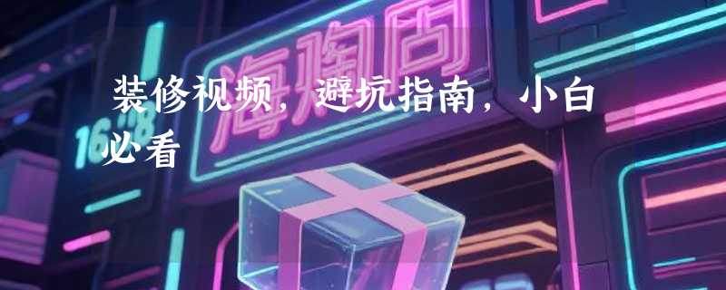 装修视频，避坑指南，小白必看