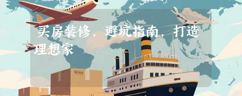 买房装修，避坑指南，打造理想家