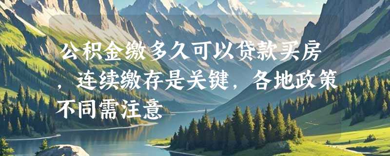 公积金缴多久可以贷款买房，连续缴存是关键，各地政策不同需注意