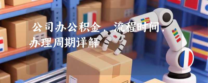 公司办公积金，流程时间，办理周期详解
