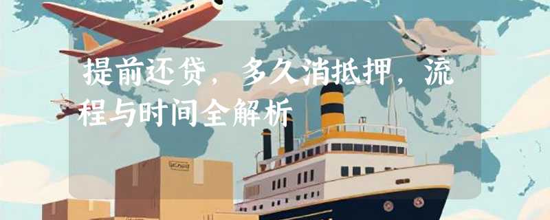 提前还贷，多久消抵押，流程与时间全解析