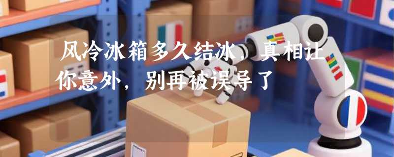 风冷冰箱多久结冰，真相让你意外，别再被误导了