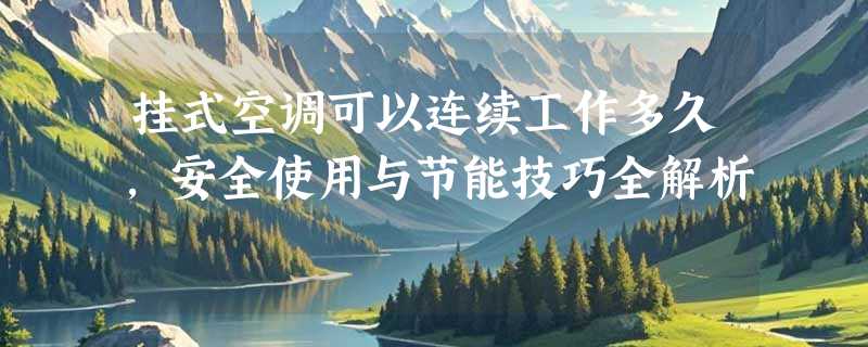 挂式空调可以连续工作多久，安全使用与节能技巧全解析