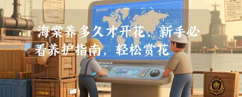 海棠养多久才开花，新手必看养护指南，轻松赏花