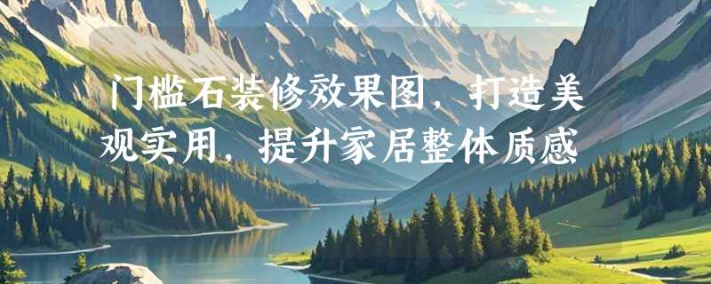 门槛石装修效果图，打造美观实用，提升家居整体质感