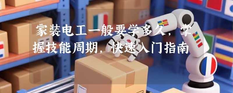 家装电工一般要学多久，掌握技能周期，快速入门指南