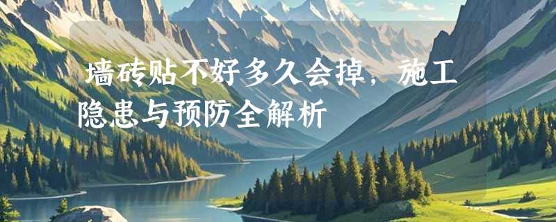 墙砖贴不好多久会掉，施工隐患与预防全解析