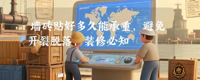 墙砖贴好多久能承重，避免开裂脱落，装修必知