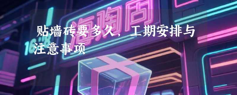 贴墙砖要多久，工期安排与注意事项