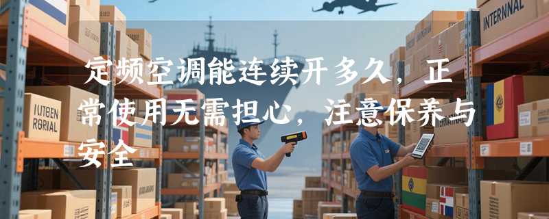 定频空调能连续开多久，正常使用无需担心，注意保养与安全