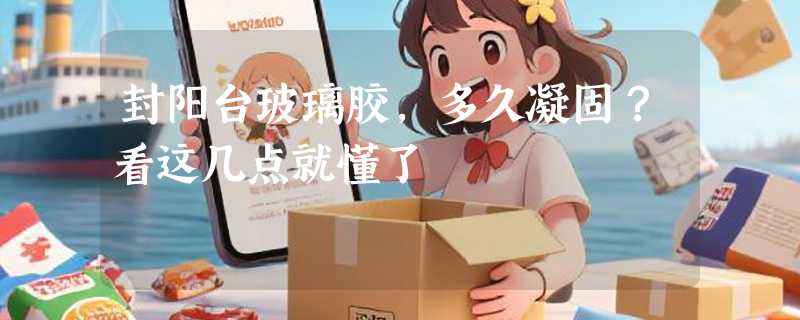 封阳台玻璃胶，多久凝固？看这几点就懂了