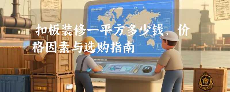 扣板装修一平方多少钱，价格因素与选购指南