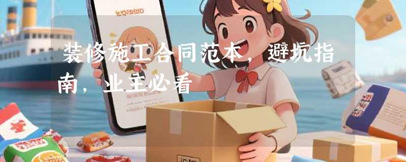 装修施工合同范本，避坑指南，业主必看
