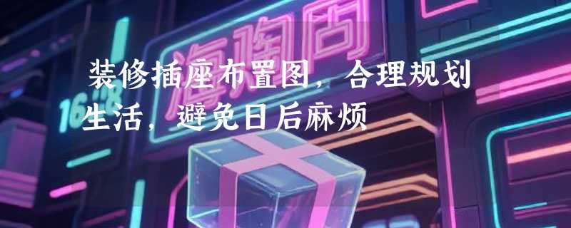 装修插座布置图，合理规划生活，避免日后麻烦