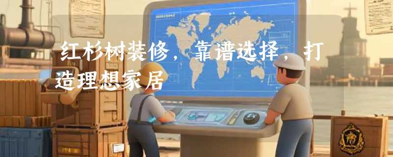 红杉树装修，靠谱选择，打造理想家居